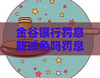 金谷银行罚息能减免吗罚息减免金额是多少