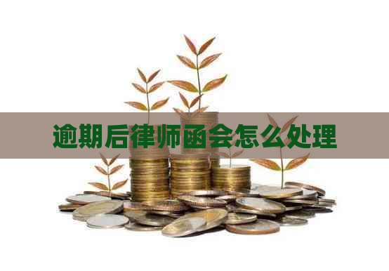 逾期后律师函会怎么处理