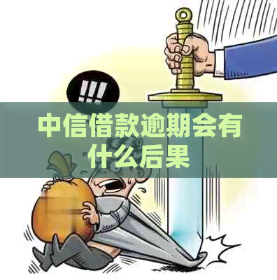 中信借款逾期会有什么后果