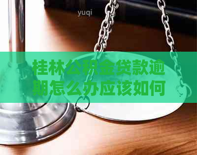 桂林公积金贷款逾期怎么办应该如何处理