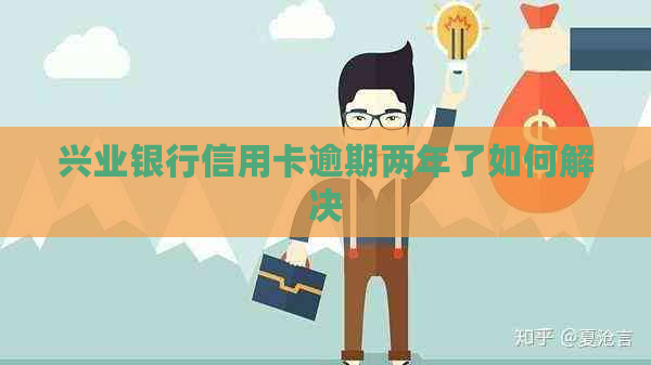 兴业银行信用卡逾期两年了如何解决
