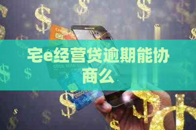 宅e经营贷逾期能协商么