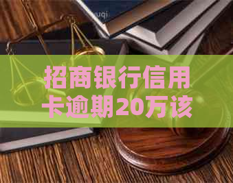 招商银行信用卡逾期20万该怎么办