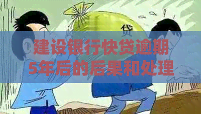 建设银行快贷逾期5年后的后果和处理方式