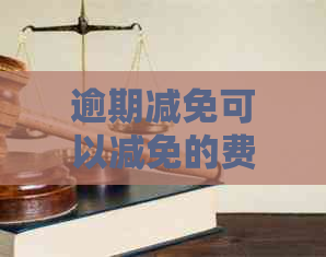 逾期减免可以减免的费用有哪些