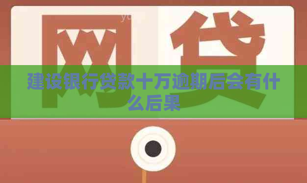 建设银行贷款十万逾期后会有什么后果