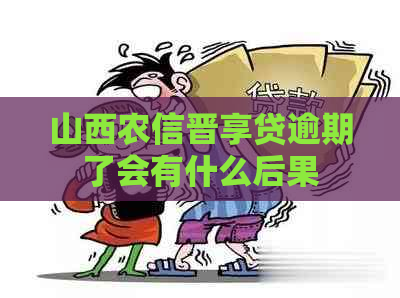 山西农信晋享贷逾期了会有什么后果