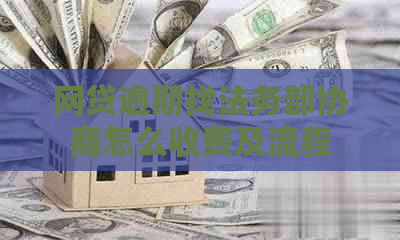 网贷逾期找法务部协商怎么收费及流程