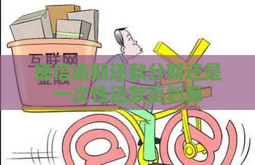 捷信逾期还款分期还是一次性还款更划算
