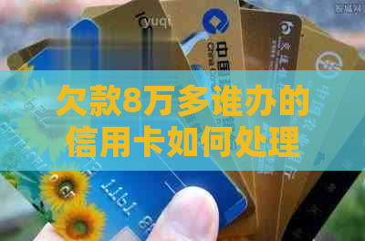 欠款8万多谁办的信用卡如何处理