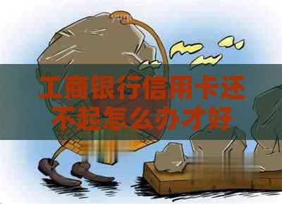 工商银行信用卡还不起怎么办才好