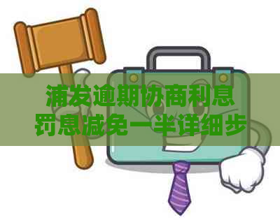 浦发逾期协商利息罚息减免一半详细步骤