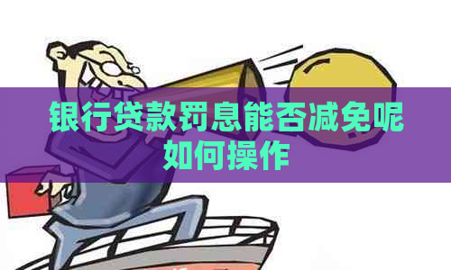 银行贷款罚息能否减免呢如何操作