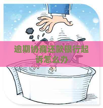 逾期协商还款银行起诉怎么办