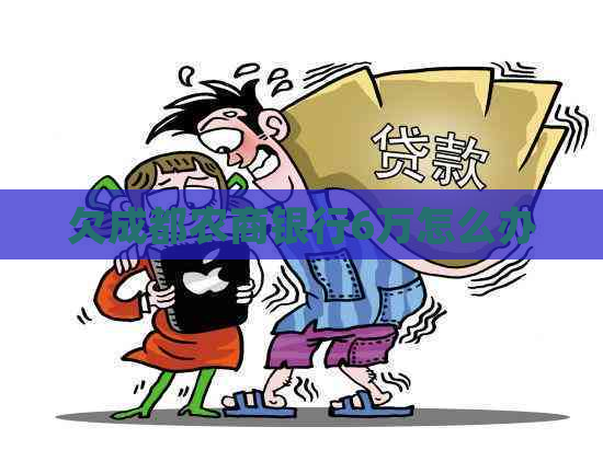 欠成都农商银行6万怎么办