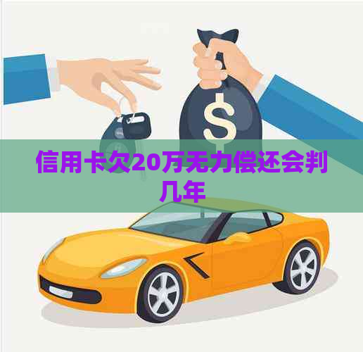 信用卡欠20万无力偿还会判几年