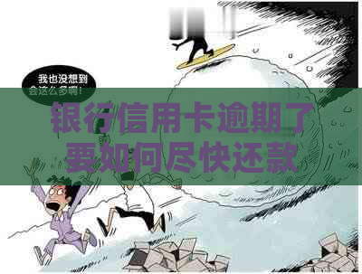 银行信用卡逾期了要如何尽快还款