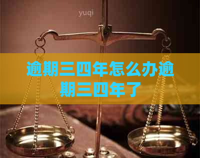 逾期三四年怎么办逾期三四年了