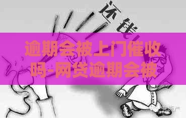 逾期会被上门吗-网贷逾期会被上门吗