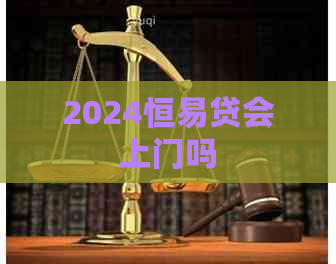 2024恒易贷会上门吗