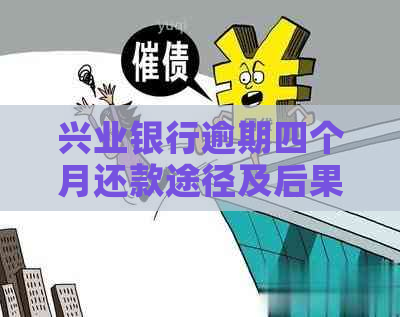 兴业银行逾期四个月还款途径及后果分析