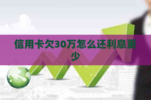 信用卡欠30万怎么还利息更少