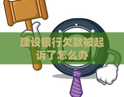 建设银行欠款被起诉了怎么办