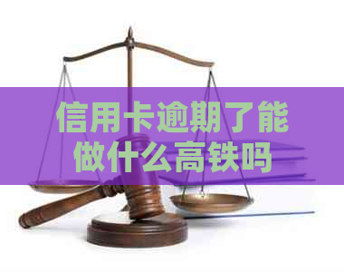 信用卡逾期了能做什么高铁吗