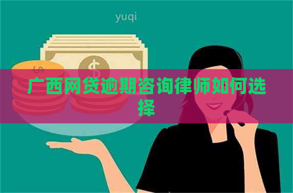 广西网贷逾期咨询律师如何选择
