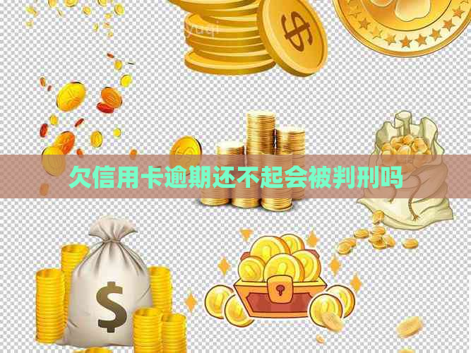 欠信用卡逾期还不起会被判刑吗