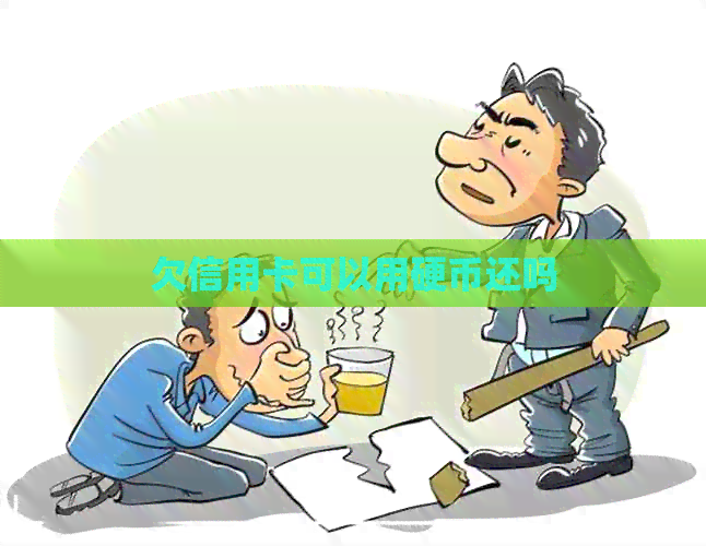 欠信用卡可以用硬币还吗