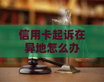 信用卡起诉在异地怎么办