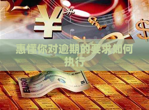 惠懂你对逾期的要求如何执行