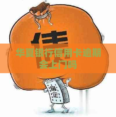 华夏银行信用卡逾期会上门吗 华夏银行信用卡逾期会上门吗