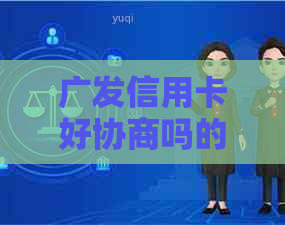 广发信用卡好协商吗的解答