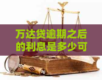 万达贷逾期之后的利息是多少可以如何计算