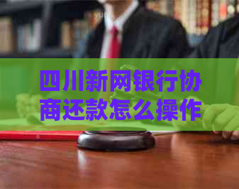 四川新网银行协商还款怎么操作