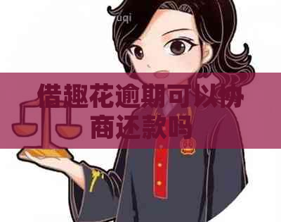 借趣花逾期可以协商还款吗