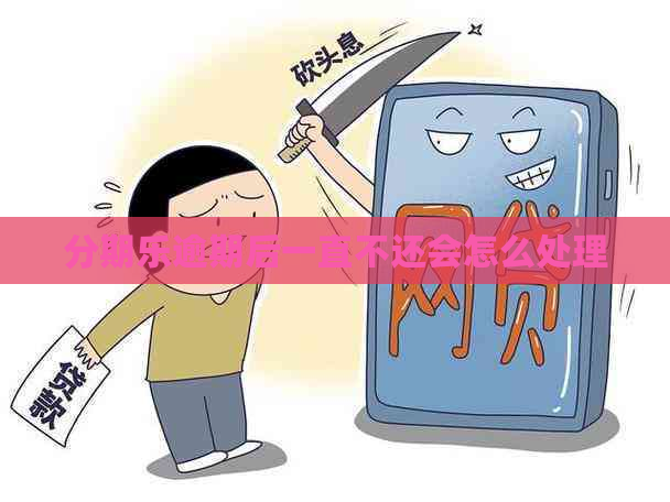 逾期后一直不还会怎么处理