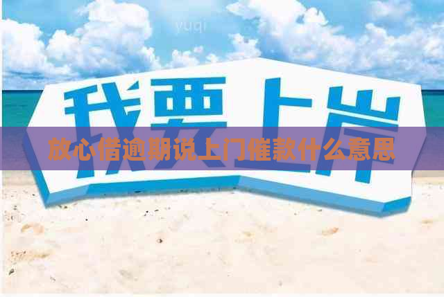 放心借逾期说上门催款什么意思