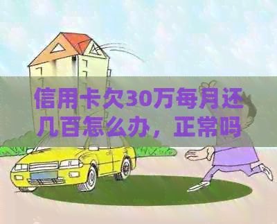 信用卡欠30万每月还几百怎么办，正常吗？会坐牢吗？