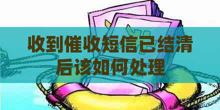 收到短信已结清后该如何处理