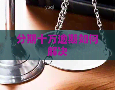分期十万逾期如何解决
