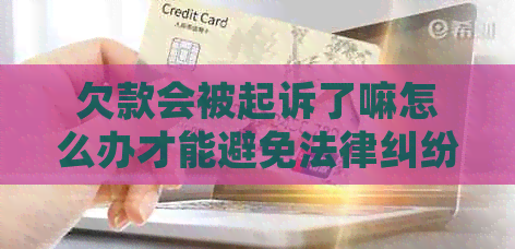 欠款会被起诉了嘛怎么办才能避免法律纠纷