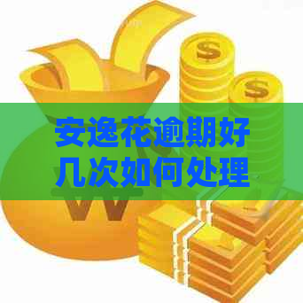 安逸花逾期好几次如何处理