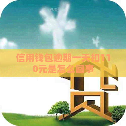 信用钱包逾期一天扣110元是怎么回事