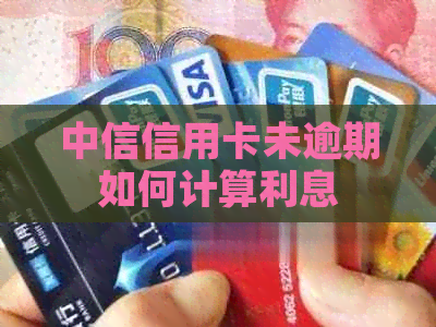 中信信用卡未逾期如何计算利息