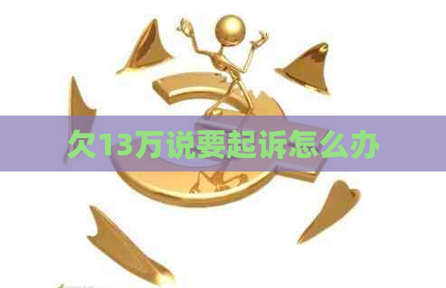 欠13万说要起诉怎么办