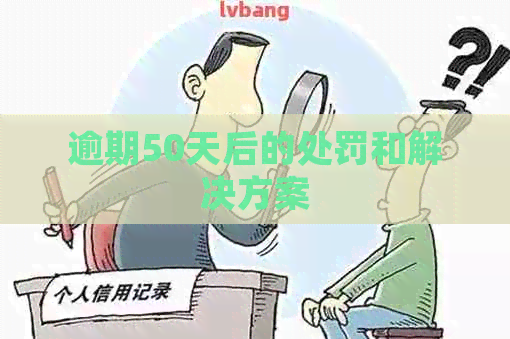 逾期50天后的处罚和解决方案