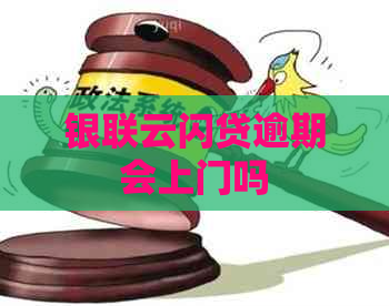 银联云闪贷逾期会上门吗